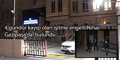 4 gündür kayıp olan işitme engelli Nihal, Gazipaşa'da  bulundu