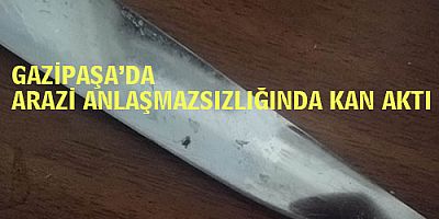 ARAZİ ANLAŞMAZSIZLIĞINDA KAN AKTI