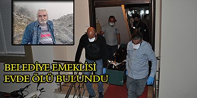 BELEDİYE EMEKLİSİ EVDE ÖLÜ BULUNDU