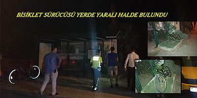 BİSİKLET SÜRÜCÜSÜ YERDE YARALI HALDE BULUNDU