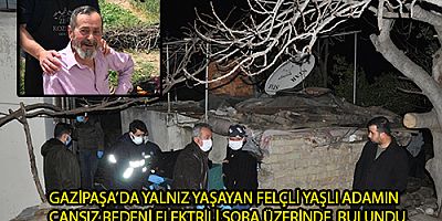 GAZİPAŞA'DA CANSIZ BEDENİ  ELEKTRİKLİ SOBA ÜZERİNDE BULUNDU