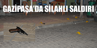 GAZİPAŞA'DA SİLAHLI SALDIRI