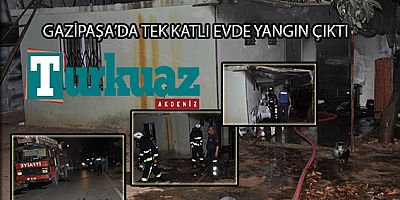 GAZİPAŞA’DA TEK KATLI EVDE YANGIN ÇIKTI