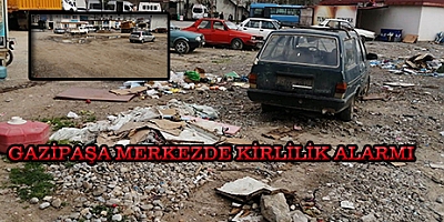 GAZİPAŞA MERKEZDE KİRLİLİK ALARMI 